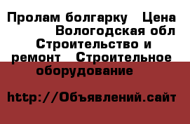 Пролам болгарку › Цена ­ 3 500 - Вологодская обл. Строительство и ремонт » Строительное оборудование   